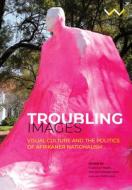 Troubling Images: Visual Culture and the Politics of Afrikaner Nationalism di Brenda Schmahmann, Lize van Robbroeck edito da WITS UNIV PR