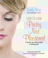How To Look Pretty Not Plastered di Emily-Rose Braithwaite edito da Little, Brown Book Group