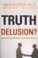 Truth or Delusion?: Busting Networking's Biggest Myths di Ivan Misner, Mike Macedonio, Mike Garrison edito da GREENLEAF BOOK GROUP LLC
