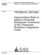 Veterans Affairs: Opportunities Exist to Improve Potential Recipients' Awareness of the Temporary Residence Adaptation Grant di United States Government Account Office edito da Createspace Independent Publishing Platform
