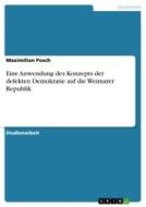 Eine Anwendung des Konzepts der defekten Demokratie auf die Weimarer Republik di Maximilian Posch edito da GRIN Verlag
