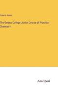 The Owens College Junior Course of Practical Chemistry di Francis Jones edito da Anatiposi Verlag
