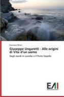Giuseppe Ungaretti - Alle origini di Vita d'un uomo di Francesco Miceli edito da Edizioni Accademiche Italiane