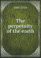 The Perpetuity Of The Earth di John Lillie edito da Book On Demand Ltd.