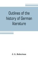 Outlines of the history of German literature di J. G. Robertson edito da Alpha Editions