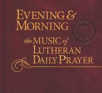 Evening & Morning: Music of Lutheran Daily Prayer di Concordia Publishing House edito da Concordia Publishing House