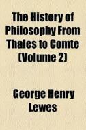 The History Of Philosophy From Thales To Comte (volume 2) di George Henry Lewes edito da General Books Llc