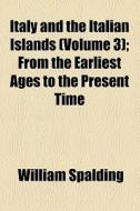Italy And The Italian Islands (volume 3); From The Earliest Ages To The Present Time di William Spalding edito da General Books Llc