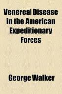 Venereal Disease In The American Expeditionary Forces di George Walker edito da General Books Llc