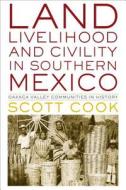 Land, Livelihood, and Civility in Southern Mexico di Scott Cook edito da University of Texas Press