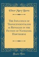 The Influence of Transcendentalism as Revealed in the Fiction of Nathaniel Hawthorne (Classic Reprint) di Elinor Mary Burns edito da Forgotten Books