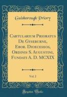 Cartularium Prioratus de Gyseburne, Ebor. Dioeceseos, Ordinis S. Augustini, Fundati A. D. MCXIX, Vol. 2 (Classic Reprint) di Guisborough Priory edito da Forgotten Books