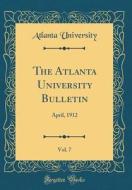 The Atlanta University Bulletin, Vol. 7: April, 1912 (Classic Reprint) di Atlanta University edito da Forgotten Books