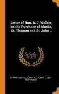 Letter Of Hon. R. J. Walker, On The Purchase Of Alaska, St. Thomas And St. John .. di Ya Pamphlet Collection DLC, Robert J 1801-1869 Walker edito da Franklin Classics Trade Press