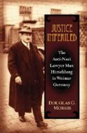 Justice Imperiled: The Anti-Nazi Lawyer Max Hirschberg in Weimar Germany di Douglas G. Morris edito da UNIV OF MICHIGAN PR