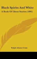 Black Spirits and White: A Book of Ghost Stories (1895) di Ralph Adams Cram edito da Kessinger Publishing