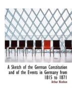 A Sketch of the German Constitution and of the Events in Germany from 1815 to 1871 di Arthur Nicolson edito da BiblioLife
