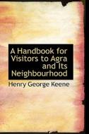 A Handbook For Visitors To Agra And Its Neighbourhood di Henry George Keene edito da Bibliolife