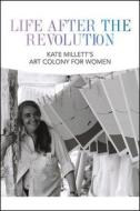 Life After the Revolution: Kate Millett's Art Colony for Women di Anna Conlan edito da SAMUEL DORSKY MUSEUM OF ART