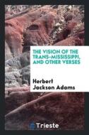 The Vision of the Trans-Mississippi, and Other Verses di Herbert Jackson Adams edito da LIGHTNING SOURCE INC