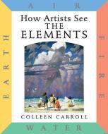How Artists See: The Elements: Earth Air Fire Water di Colleen Carroll edito da ABBEVILLE KIDS