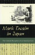 Mark Twain in Japan: The Cultural Reception of an American Icon di Tsuyoshi Ishihara edito da UNIV OF MISSOURI PR