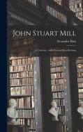 John Stuart Mill: a Criticism: With Personal Recollections di Alexander Bain edito da LIGHTNING SOURCE INC