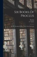 Six Books Of Proclus: On The Theology Of Plato, Trans. From The Greek di T. Taylot edito da LEGARE STREET PR