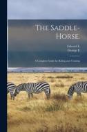 The Saddle-horse.: A Complete Guide for Riding and Training di Edward L. Anderson, George E. Waring edito da LEGARE STREET PR