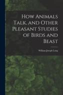 How Animals Talk, and Other Pleasant Studies of Birds and Beast di William Joseph Long edito da LEGARE STREET PR