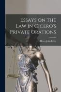 Essays on the Law in Cicero's Private Orations di Henry John Roby edito da LEGARE STREET PR