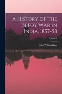 A History of the Sepoy War in India, 1857-58; Volume 3 di John William Kaye edito da LEGARE STREET PR