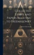 Collected Essays and Papers Relating to Freemasonry di Robert Freke Gould edito da LEGARE STREET PR