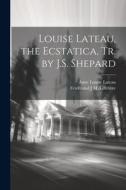 Louise Lateau, the Ecstatica, Tr. by J.S. Shepard di Ferdinand J. M. Lefebvre, Anne Louise Lateau edito da LEGARE STREET PR