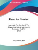 Huxley and Education: Address at the Opening of the College Year, Columbia University, September 28, 1910 (1910) di Henry Fairfield Osborn edito da Kessinger Publishing