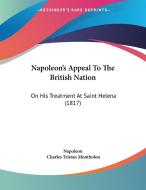 Napoleon's Appeal to the British Nation: On His Treatment at Saint Helena (1817) di Napoleon, Charles Tristan Montholon edito da Kessinger Publishing