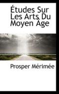 Etudes Sur Les Arts Du Moyen Age di Prosper Mrime, Prosper Merimee edito da Bibliolife