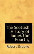 The Scottish History Of Iames The Fourth, di Professor Robert Greene edito da Bibliolife