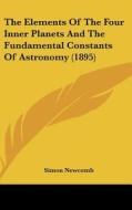The Elements of the Four Inner Planets and the Fundamental Constants of Astronomy (1895) di Simon Newcomb edito da Kessinger Publishing