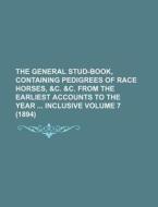 The General Stud-Book, Containing Pedigrees of Race Horses, &C. &C. from the Earliest Accounts to the Year Inclusive Volume 7 (1894) di Books Group edito da Rarebooksclub.com