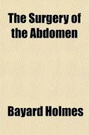 The Surgery Of The Abdomen di Bayard Holmes edito da General Books
