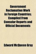 Government Reclamation Work in Foreign Countries; Compiled from Consular Reports and Official Documents di Edward McQueen Gray edito da Rarebooksclub.com