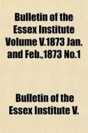 Bulletin Of The Essex Institute Volume V di Bulletin Of the Essex Institute V edito da General Books