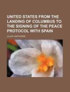 United States From The Landing Of Columbus To The Signing Of The Peace Protocol With Spain (volume 1) di Julian Hawthorne edito da General Books Llc
