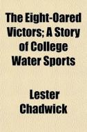 The Eight-oared Victors; A Story Of College Water Sports di Lester Chadwick edito da General Books Llc