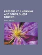 Present At A Hanging And Other Ghost Stories di Ambrose Bierce edito da General Books Llc