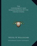 The Government and Administration of the United States di Westel W. Willoughby edito da Kessinger Publishing