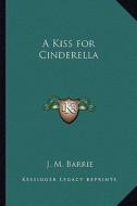 A Kiss for Cinderella di James Matthew Barrie edito da Kessinger Publishing