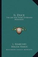 Il Duce: The Life and Work of Benito Mussolini di L. Kemechey edito da Kessinger Publishing