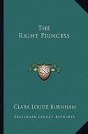The Right Princess di Clara Louise Burnham edito da Kessinger Publishing